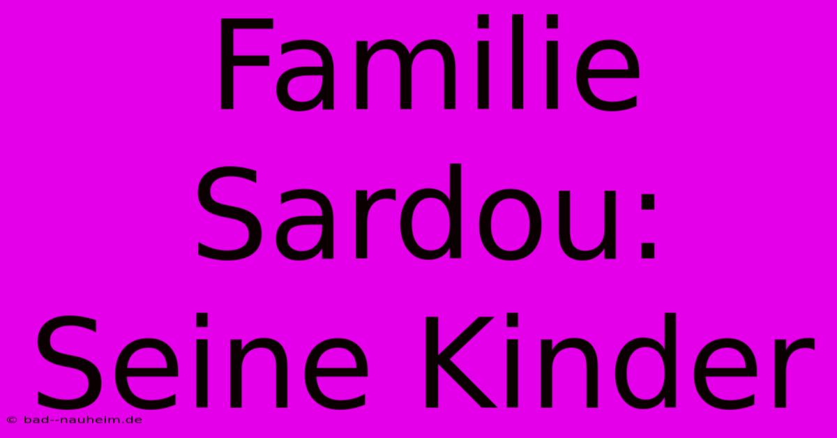 Familie Sardou: Seine Kinder