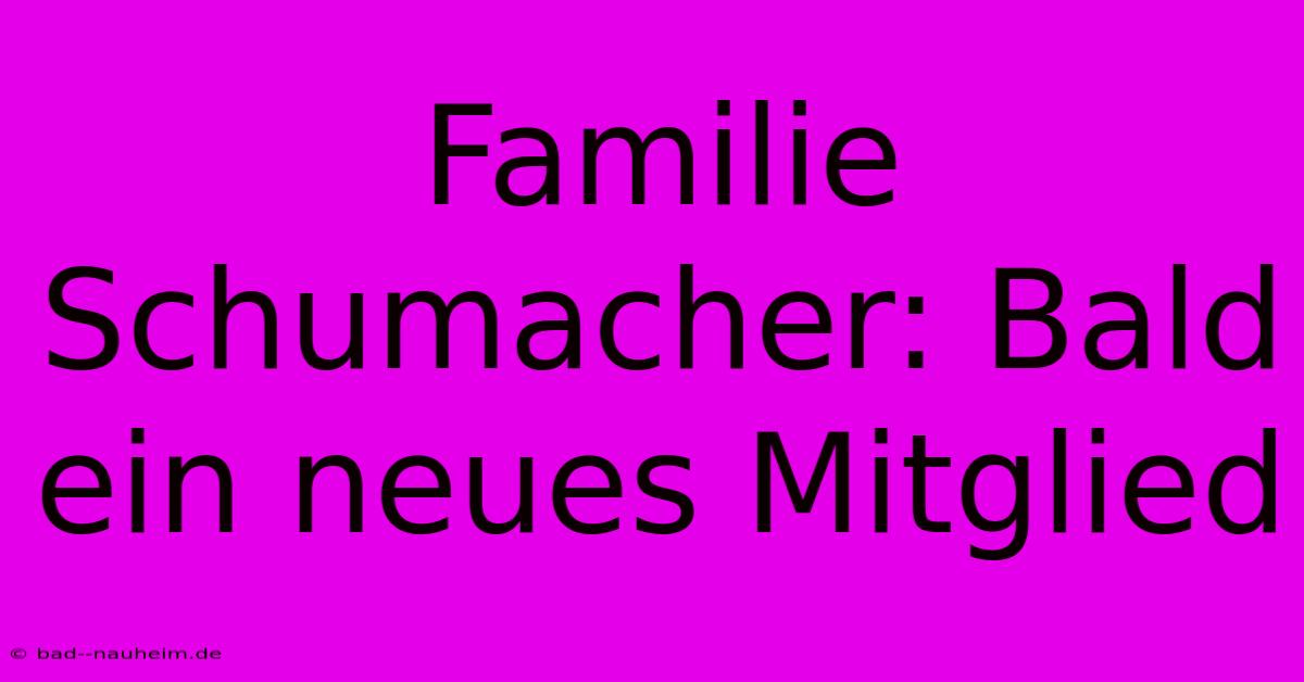 Familie Schumacher: Bald Ein Neues Mitglied