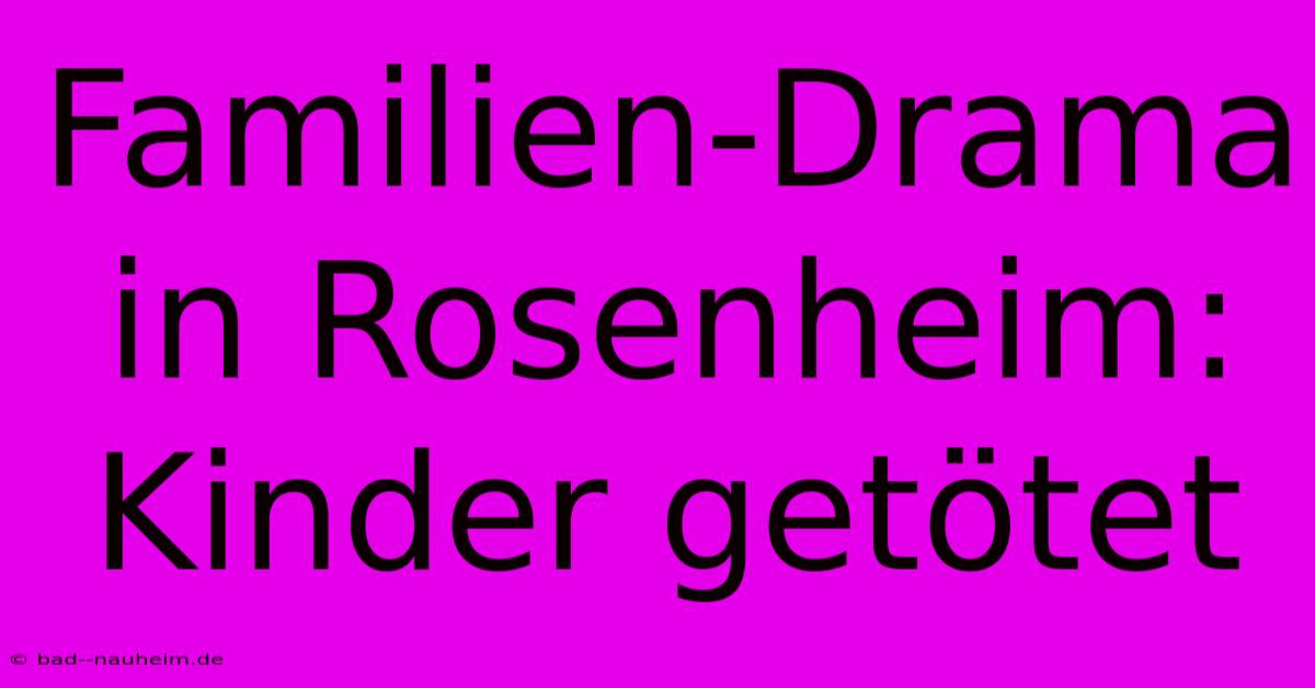 Familien-Drama In Rosenheim: Kinder Getötet