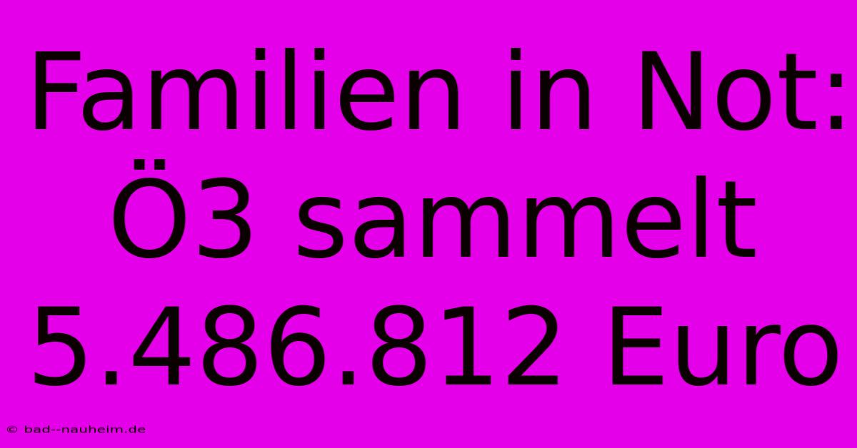 Familien In Not: Ö3 Sammelt 5.486.812 Euro