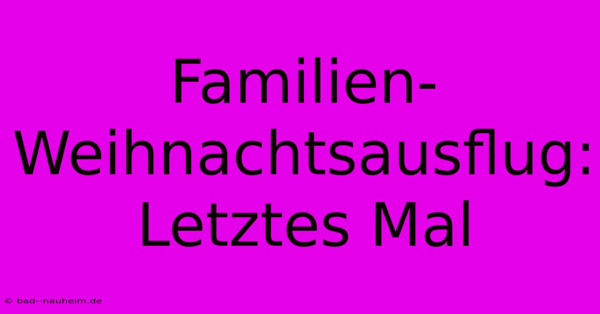 Familien-Weihnachtsausflug:  Letztes Mal