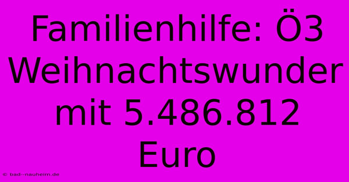 Familienhilfe: Ö3 Weihnachtswunder Mit 5.486.812 Euro