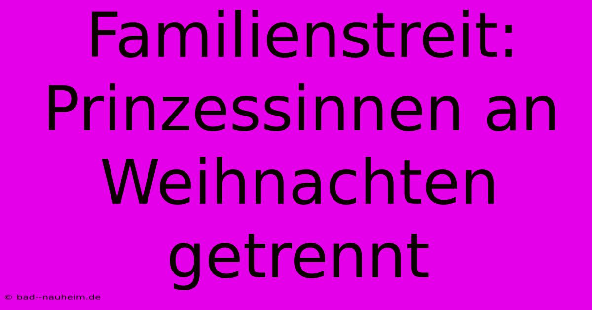 Familienstreit: Prinzessinnen An Weihnachten Getrennt