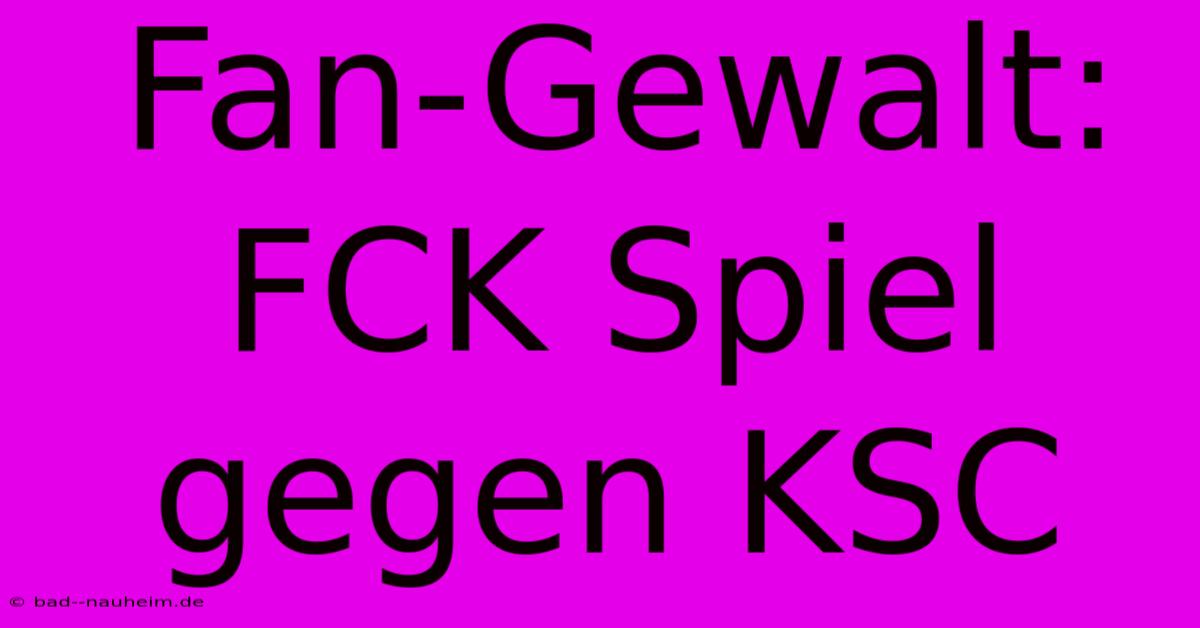 Fan-Gewalt: FCK Spiel Gegen KSC