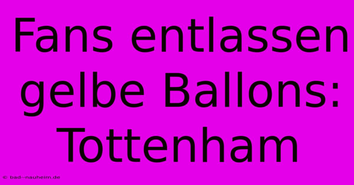 Fans Entlassen Gelbe Ballons: Tottenham