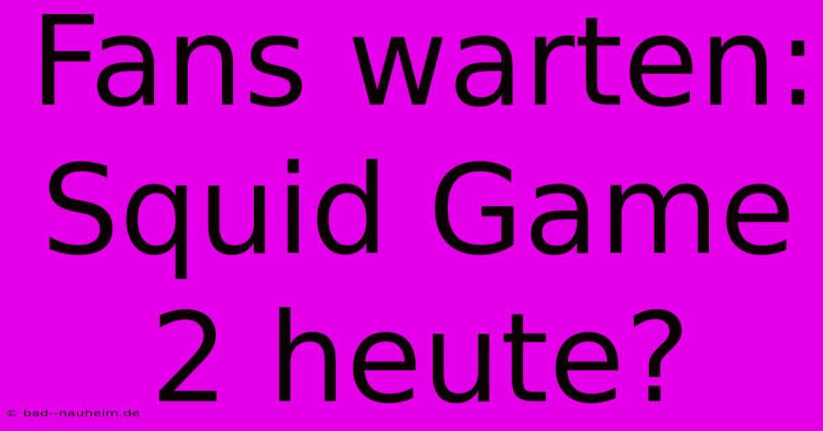 Fans Warten: Squid Game 2 Heute?