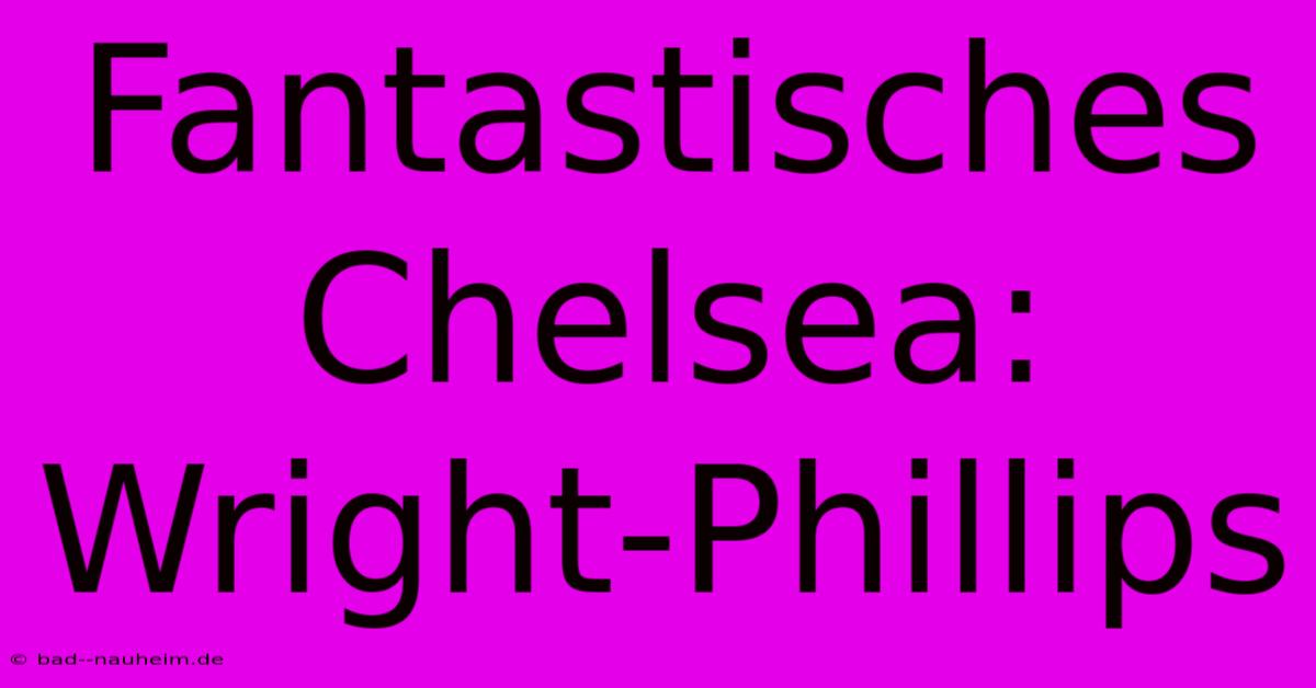 Fantastisches Chelsea: Wright-Phillips