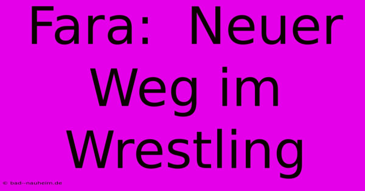 Fara:  Neuer Weg Im Wrestling