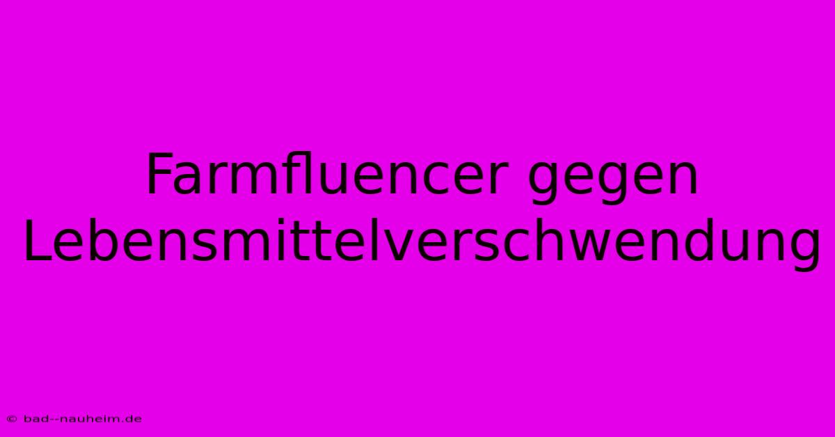 Farmfluencer Gegen Lebensmittelverschwendung