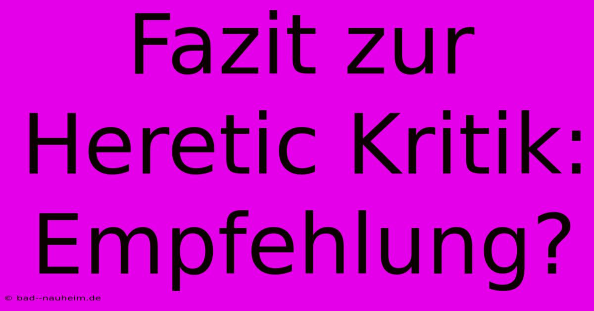 Fazit Zur Heretic Kritik:  Empfehlung?