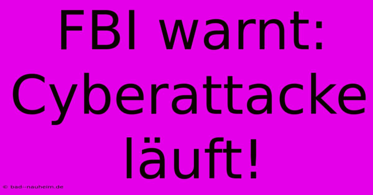 FBI Warnt: Cyberattacke Läuft!