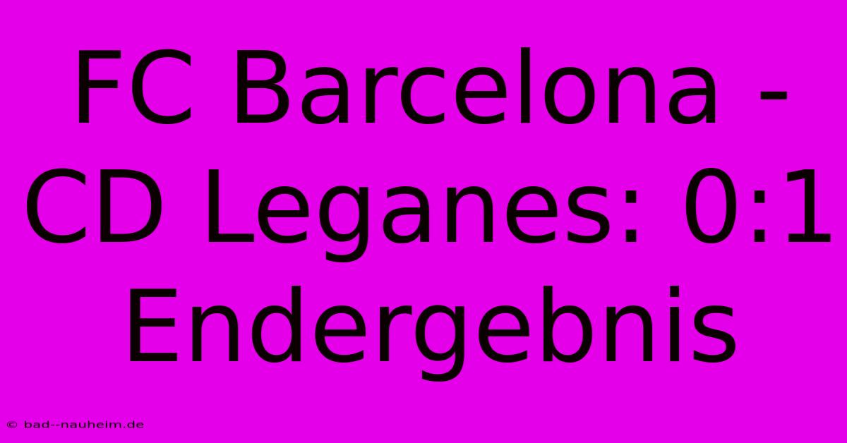 FC Barcelona - CD Leganes: 0:1 Endergebnis