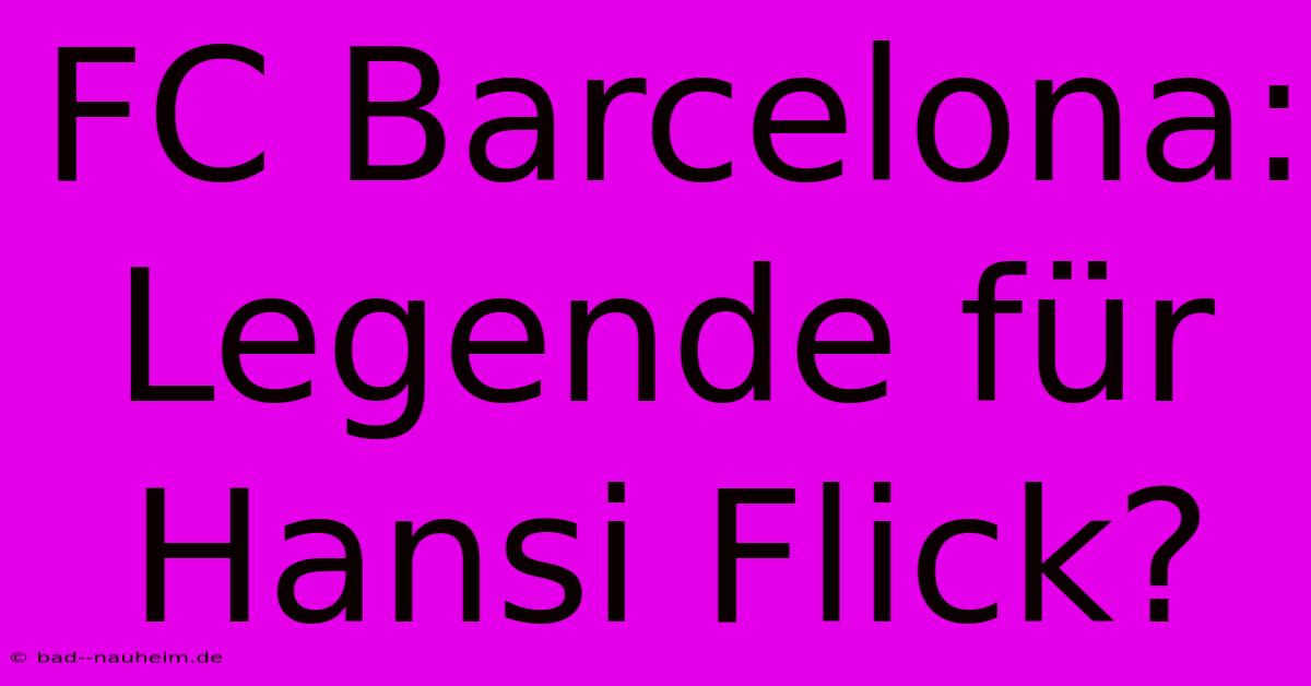 FC Barcelona: Legende Für Hansi Flick?