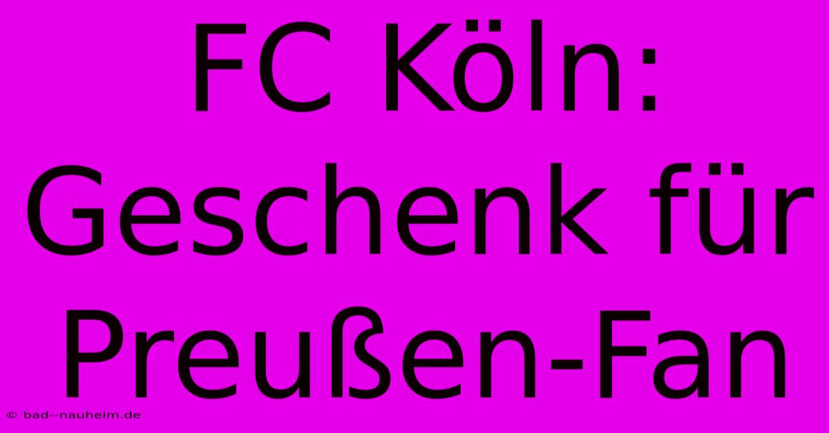 FC Köln: Geschenk Für Preußen-Fan