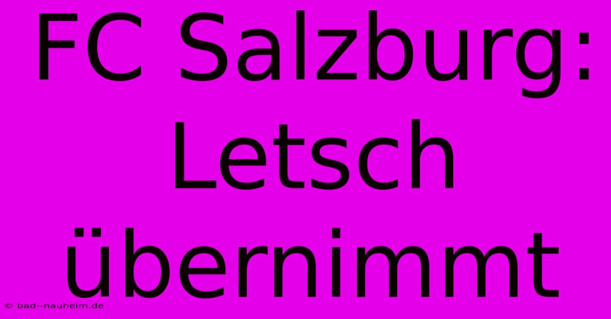 FC Salzburg: Letsch Übernimmt