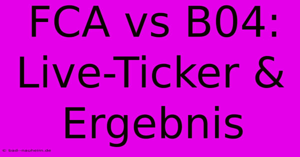 FCA Vs B04: Live-Ticker & Ergebnis