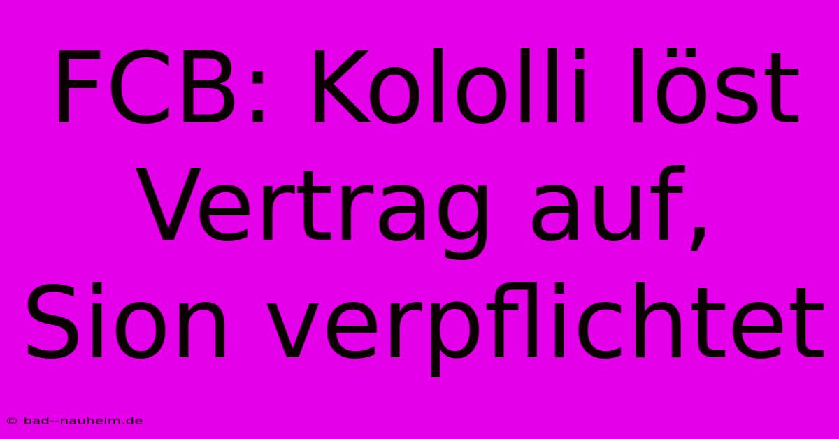 FCB: Kololli Löst Vertrag Auf, Sion Verpflichtet