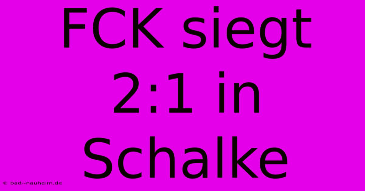 FCK Siegt 2:1 In Schalke