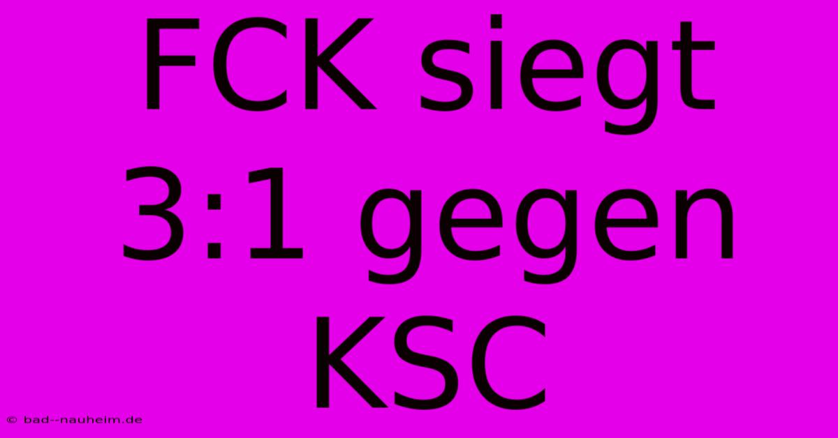 FCK Siegt 3:1 Gegen KSC