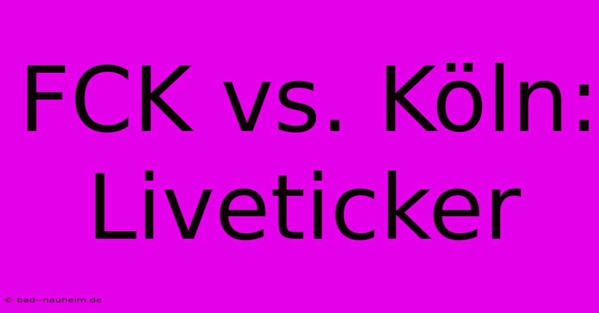 FCK Vs. Köln: Liveticker