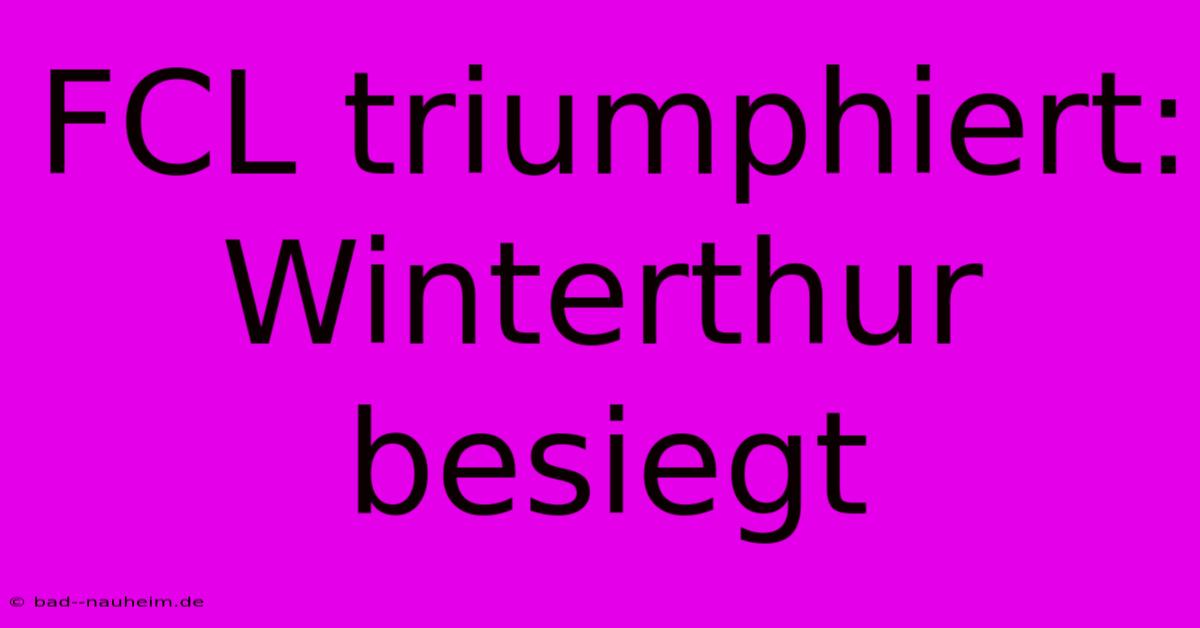 FCL Triumphiert: Winterthur Besiegt