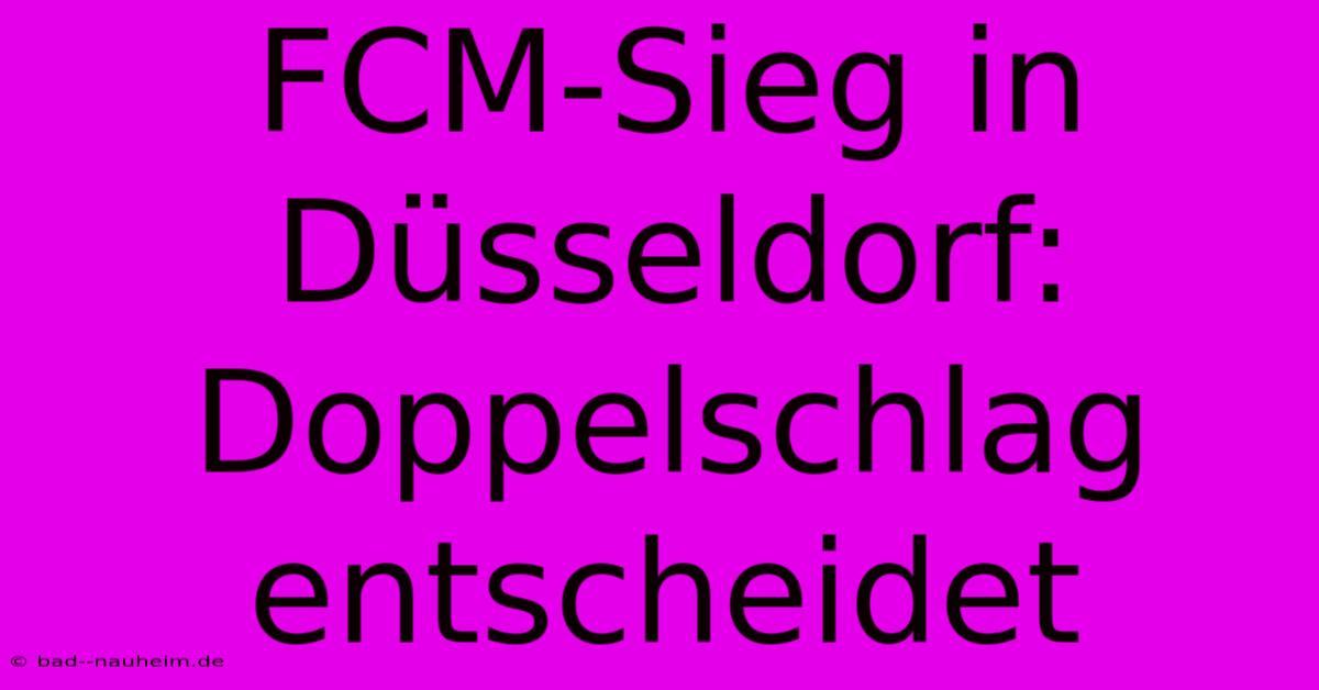 FCM-Sieg In Düsseldorf: Doppelschlag Entscheidet