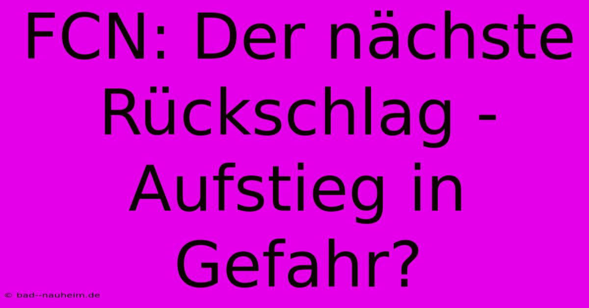 FCN: Der Nächste Rückschlag - Aufstieg In Gefahr?