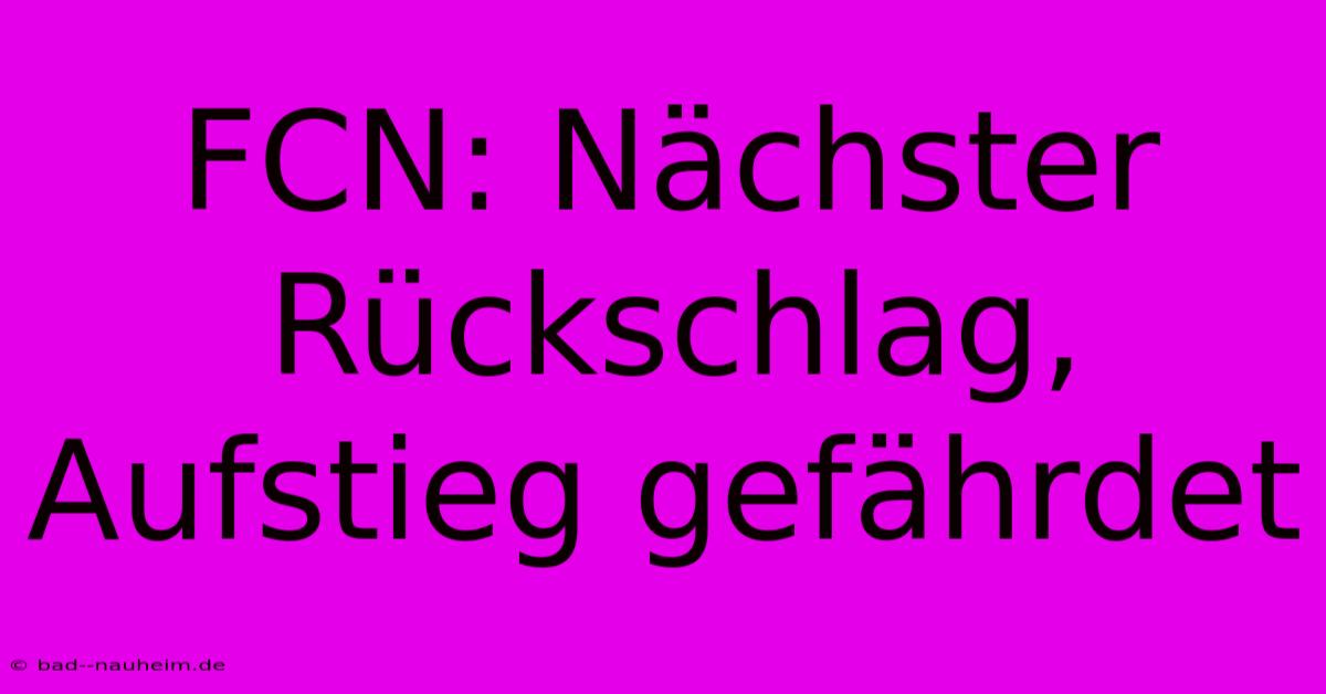 FCN: Nächster Rückschlag, Aufstieg Gefährdet