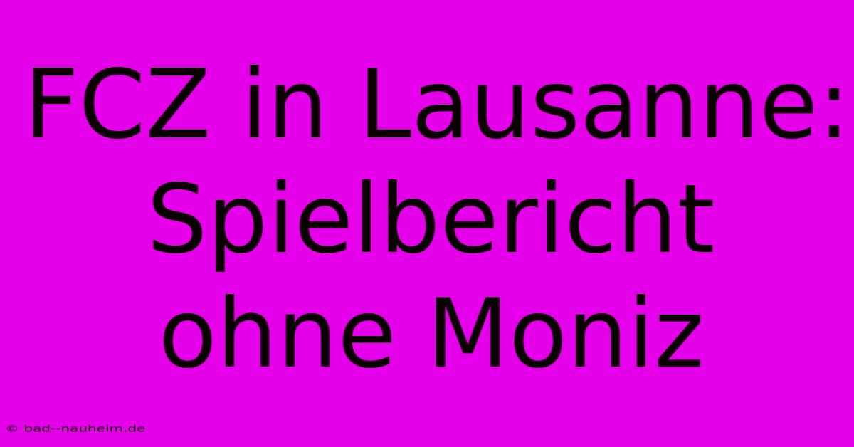 FCZ In Lausanne: Spielbericht Ohne Moniz