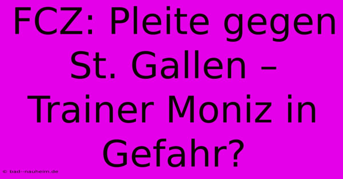 FCZ: Pleite Gegen St. Gallen – Trainer Moniz In Gefahr?