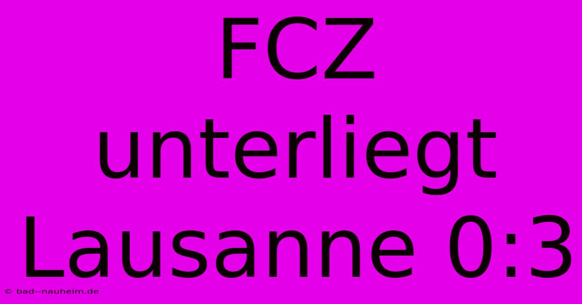 FCZ Unterliegt Lausanne 0:3