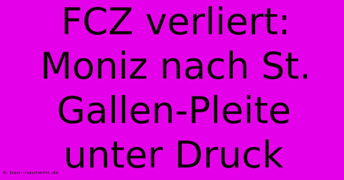 FCZ Verliert: Moniz Nach St. Gallen-Pleite Unter Druck