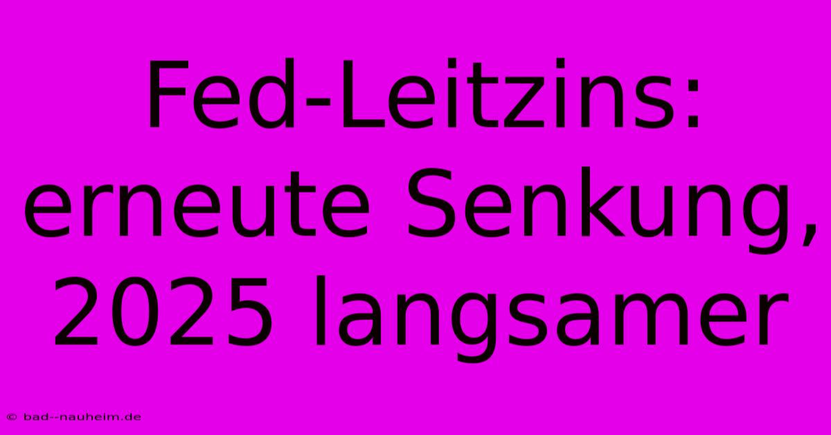 Fed-Leitzins: Erneute Senkung, 2025 Langsamer