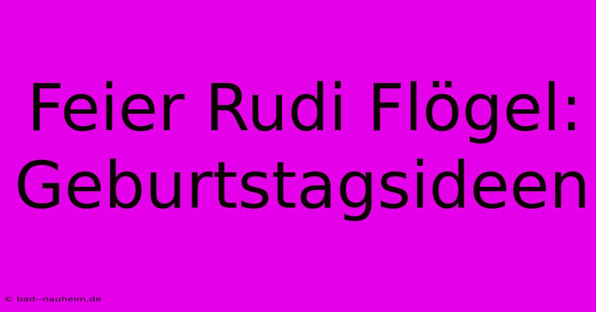 Feier Rudi Flögel: Geburtstagsideen