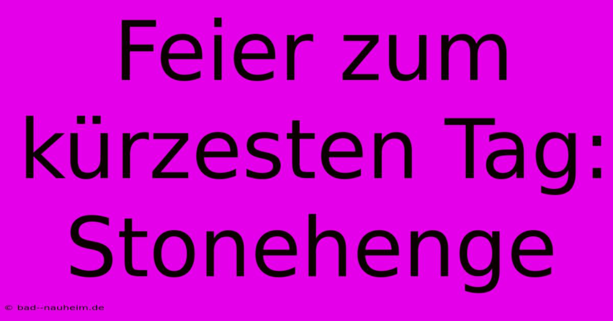 Feier Zum Kürzesten Tag: Stonehenge