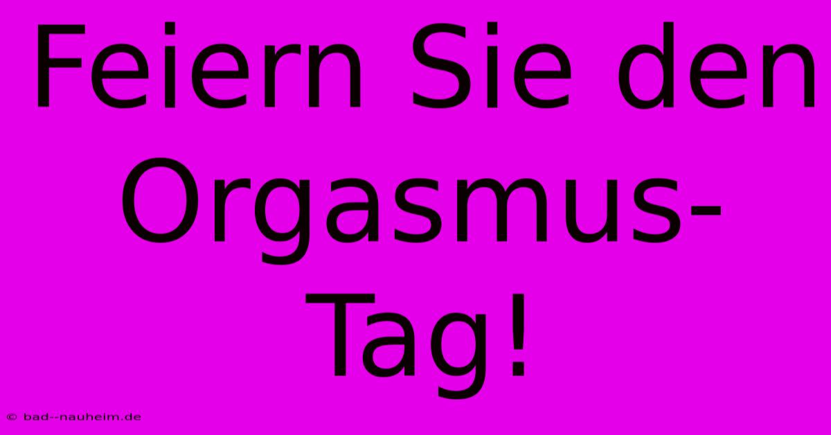 Feiern Sie Den Orgasmus-Tag!