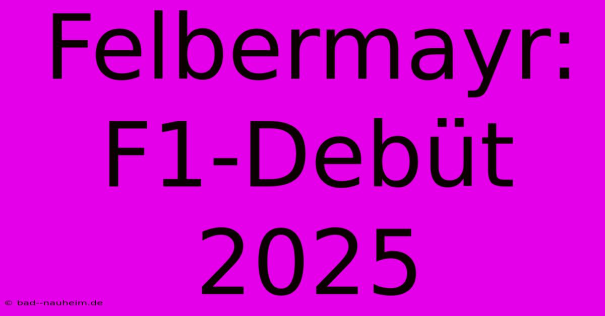 Felbermayr: F1-Debüt 2025