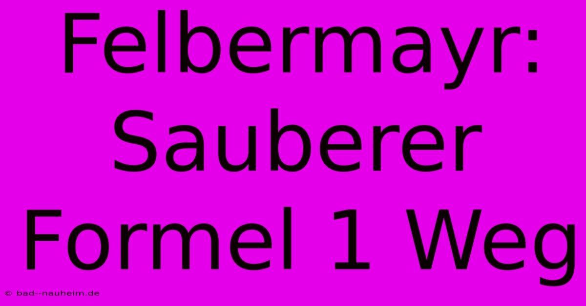 Felbermayr: Sauberer Formel 1 Weg