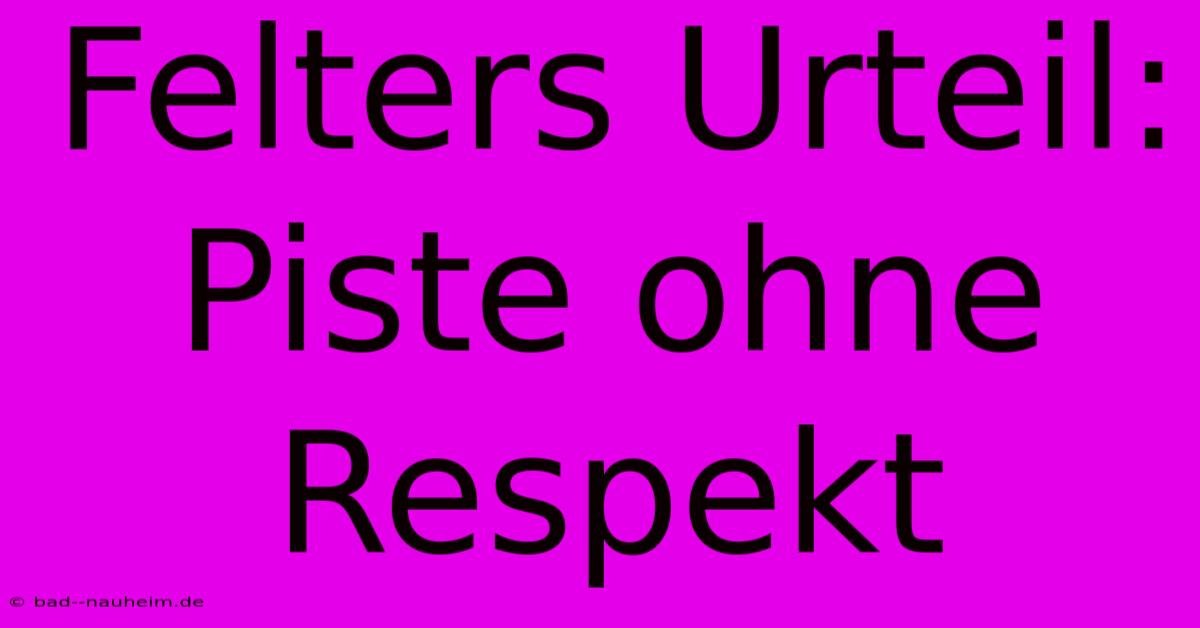 Felters Urteil: Piste Ohne Respekt