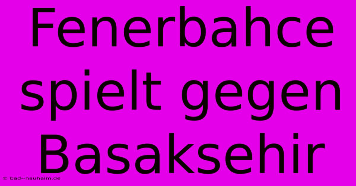 Fenerbahce Spielt Gegen Basaksehir
