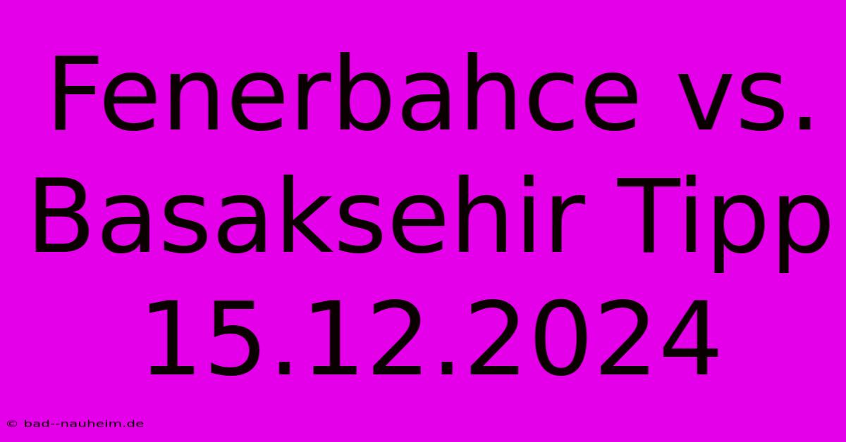 Fenerbahce Vs. Basaksehir Tipp 15.12.2024