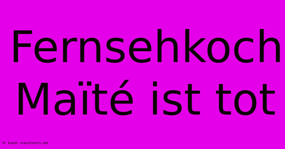 Fernsehkoch Maïté Ist Tot