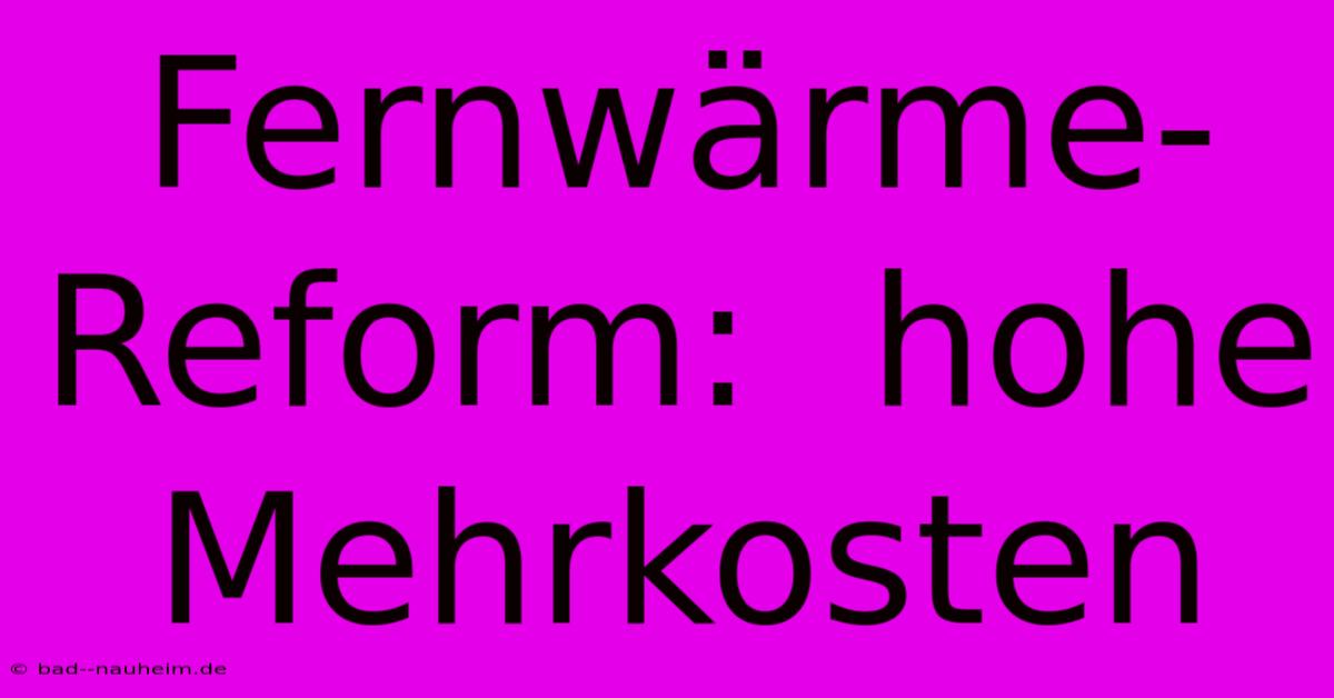 Fernwärme-Reform:  Hohe Mehrkosten