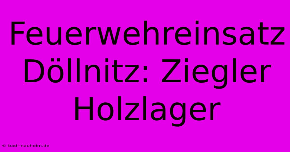 Feuerwehreinsatz Döllnitz: Ziegler Holzlager