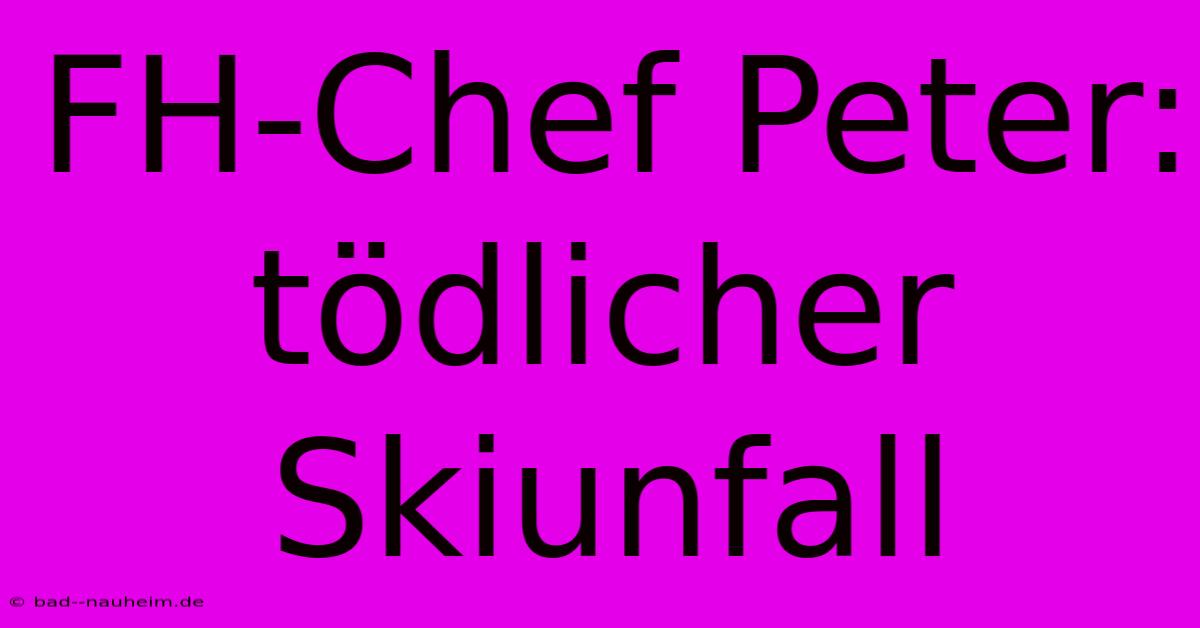 FH-Chef Peter: Tödlicher Skiunfall