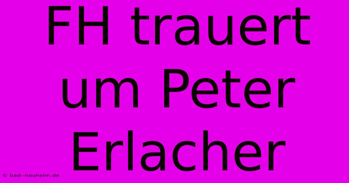 FH Trauert Um Peter Erlacher