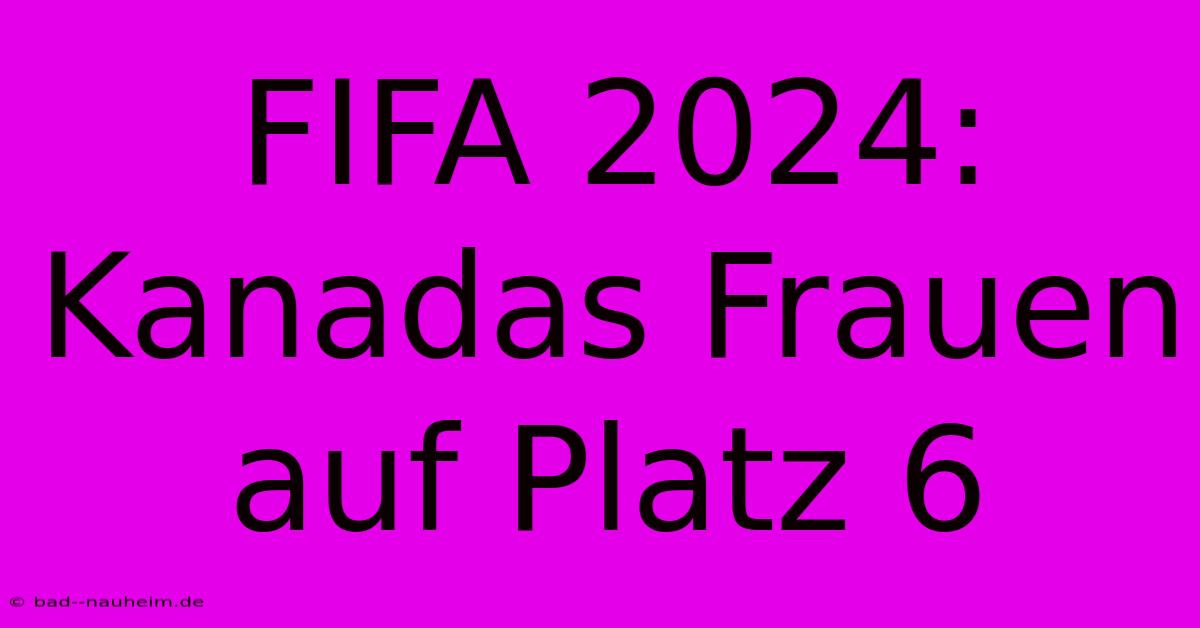 FIFA 2024: Kanadas Frauen Auf Platz 6