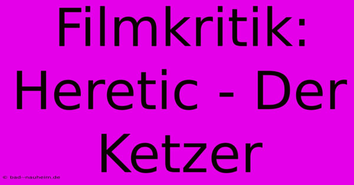 Filmkritik: Heretic - Der Ketzer