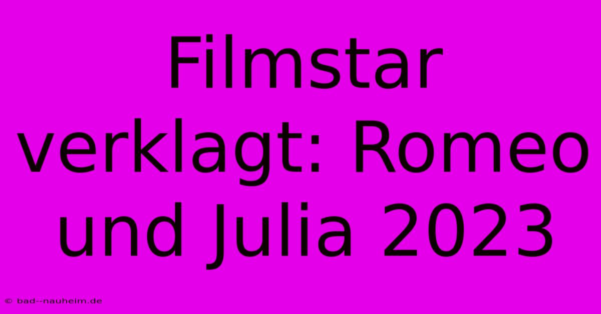 Filmstar Verklagt: Romeo Und Julia 2023