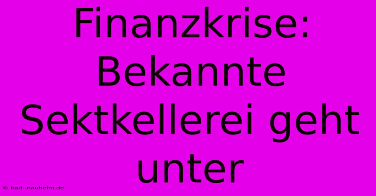 Finanzkrise:  Bekannte Sektkellerei Geht Unter